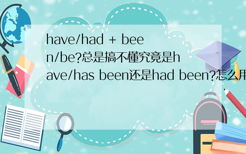 have/had + been/be?总是搞不懂究竟是have/has been还是had been?怎么用?在什么时候请举几个例子再问一问：Had you been to Beijing你曾想过去北京吗？）He had been to Jinan before he came.在他来之前他曾想要去
