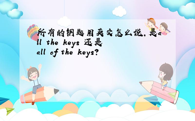 所有的钥匙用英文怎么说,是all the keys 还是all of the keys?