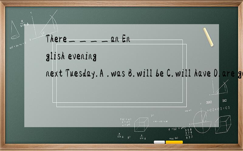 There____an English evening next Tuesday.A .was B.will be C.will have D.are goingto be