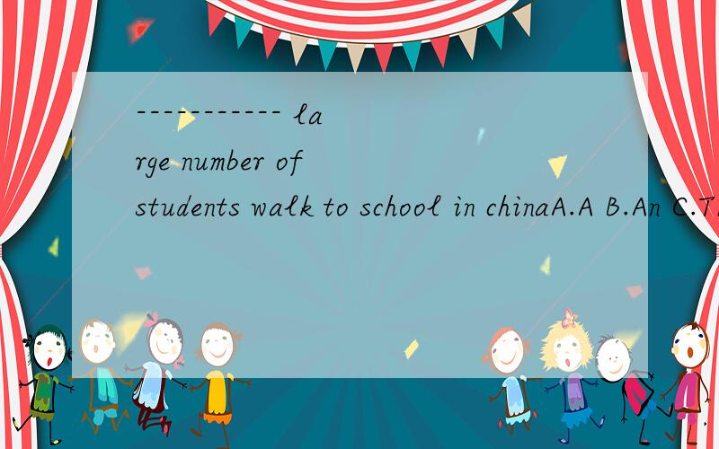 ----------- large number of students walk to school in chinaA.A B.An C.The D/