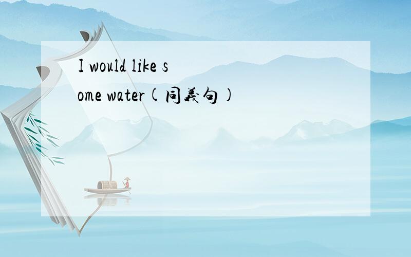 I would like some water(同义句)