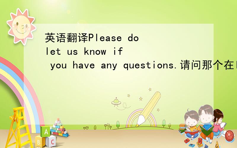 英语翻译Please do let us know if you have any questions.请问那个在let前面的do是什么意思啊,该怎么翻译阿,还是说有什么固定句式在这?