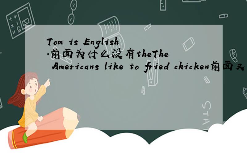Tom is English.前面为什么没有theThe Americans like to fried chicken前面又加上the了呢?