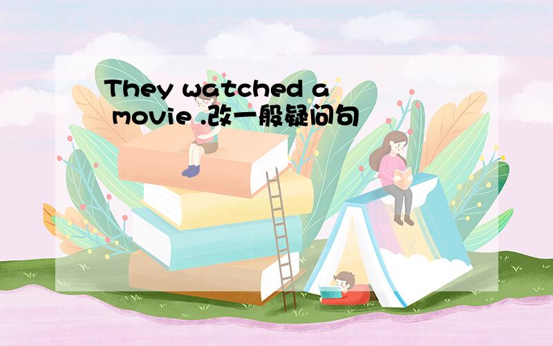 They watched a movie .改一般疑问句