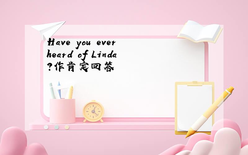 Have you ever heard of Linda?作肯定回答
