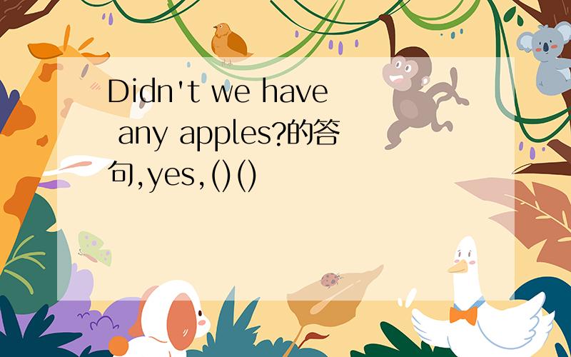Didn't we have any apples?的答句,yes,()()