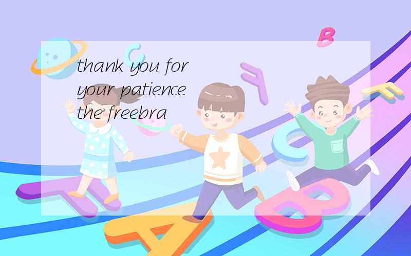 thank you for your patience the freebra