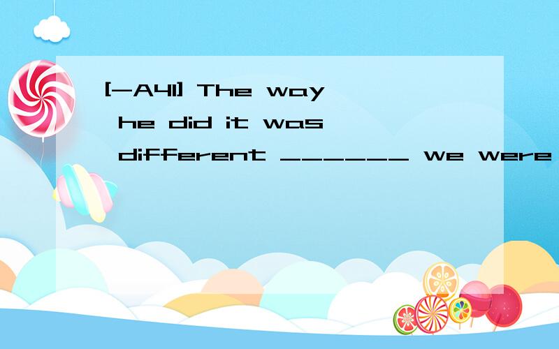 [-A41] The way he did it was different ______ we were used to .A.in which B.in what C.from what D.from which翻译并分析答案C