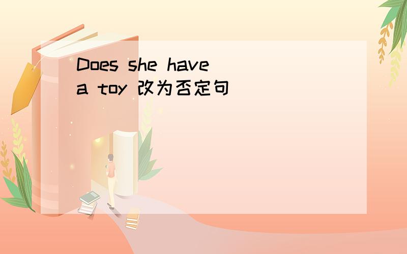 Does she have a toy 改为否定句