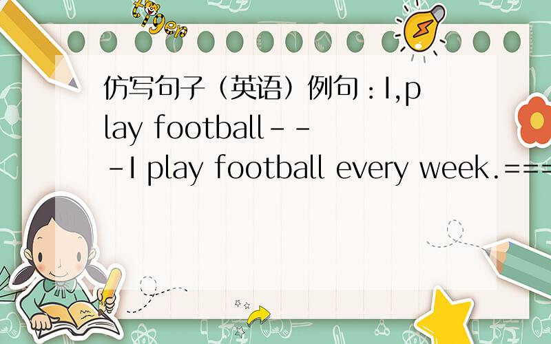 仿写句子（英语）例句：I,play football---I play football every week.==== ====(1)Simon,make a card