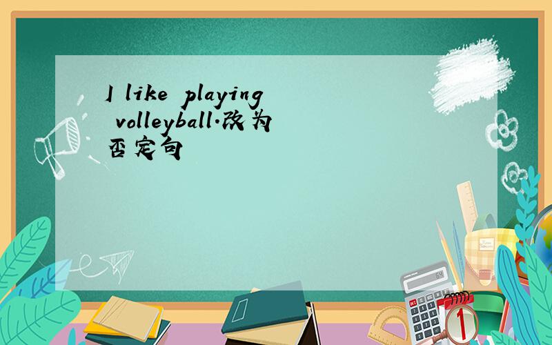 I like playing volleyball.改为否定句