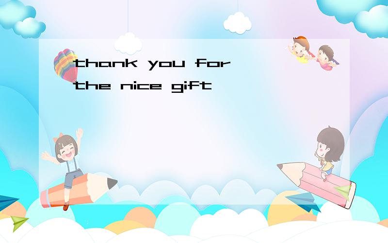 thank you for the nice gift