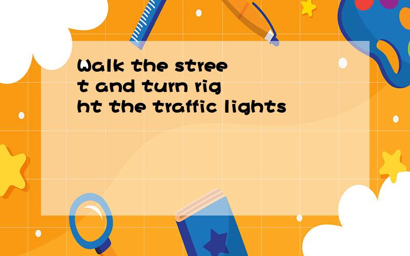 Walk the street and turn right the traffic lights