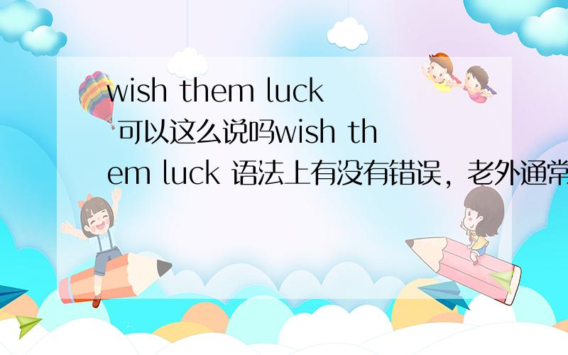 wish them luck 可以这么说吗wish them luck 语法上有没有错误，老外通常习惯怎么讲呢？