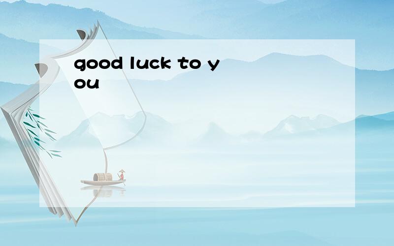 good luck to you