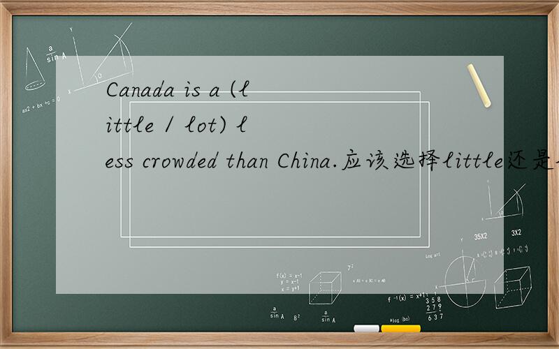 Canada is a (little / lot) less crowded than China.应该选择little还是lot?为什么?