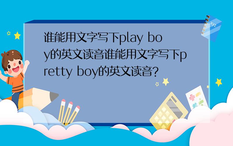 谁能用文字写下play boy的英文读音谁能用文字写下pretty boy的英文读音?