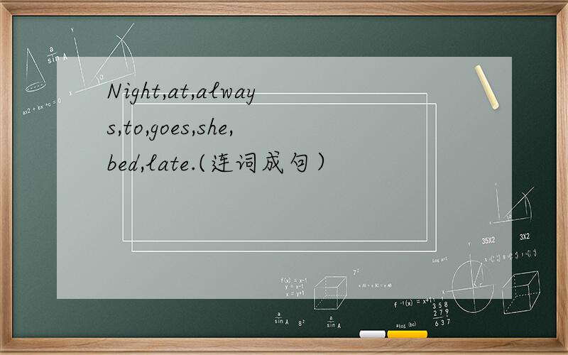 Night,at,always,to,goes,she,bed,late.(连词成句）