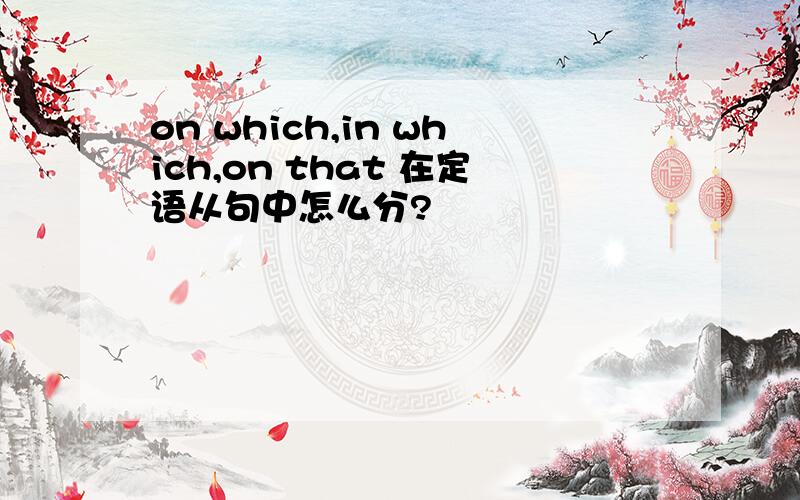 on which,in which,on that 在定语从句中怎么分?