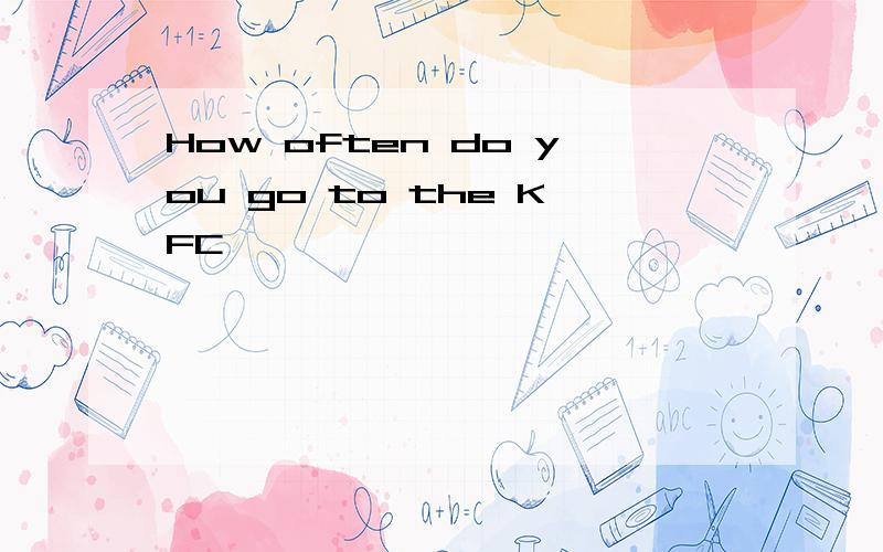 How often do you go to the KFC