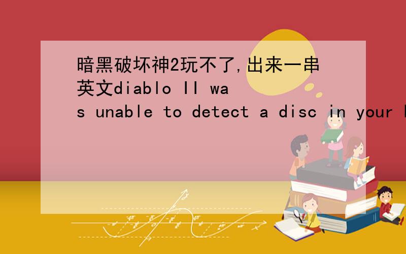 暗黑破坏神2玩不了,出来一串英文diablo II was unable to detect a disc in your DC-ROM dirve.please make sure your diablo II is expansinon is in DC-ROM dirve