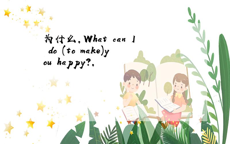 为什么,What can I do (to make)you happy?,