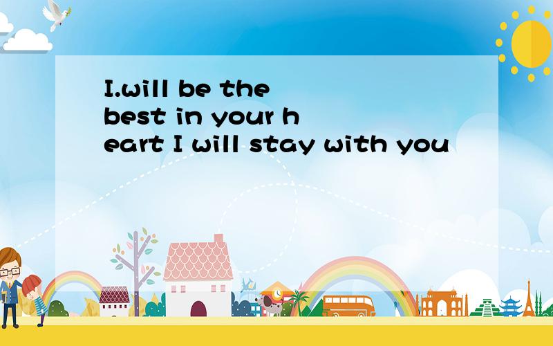 I.will be the best in your heart I will stay with you