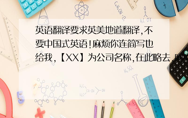 英语翻译要求英美地道翻译,不要中国式英语!麻烦你连简写也给我,【XX】为公司名称,在此略去,呵呵!