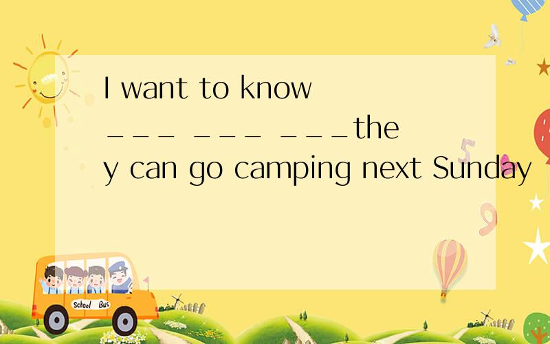 I want to know___ ___ ___they can go camping next Sunday