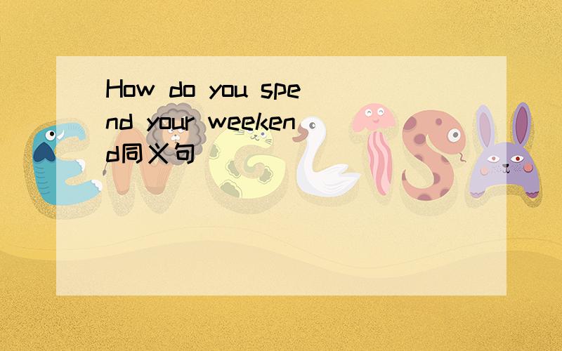 How do you spend your weekend同义句
