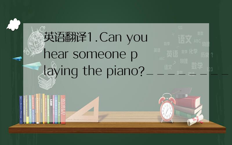 英语翻译1.Can you hear someone playing the piano?______________________________________2.I'm really sorry about that.______________________________________3.There aren't any restaurants near my home.______________________________________4.I'm afr