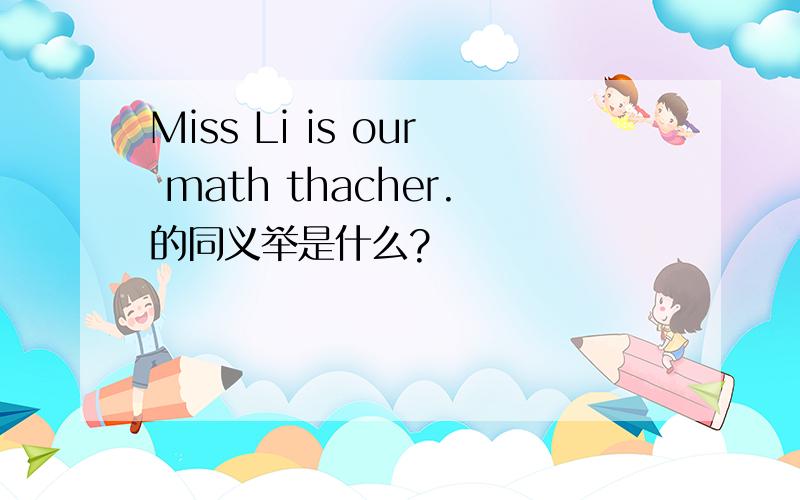Miss Li is our math thacher.的同义举是什么?