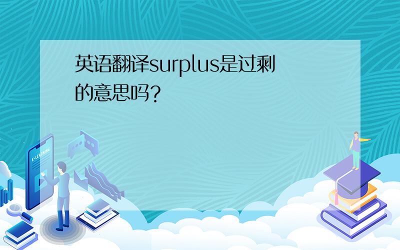 英语翻译surplus是过剩的意思吗？
