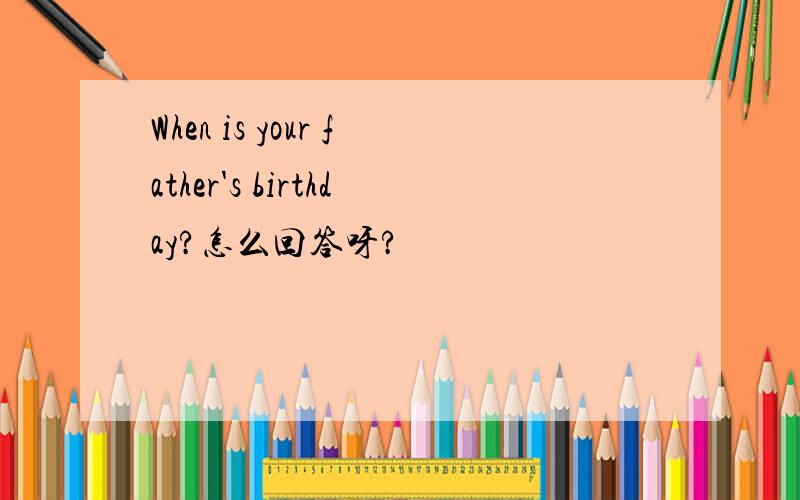When is your father's birthday?怎么回答呀?