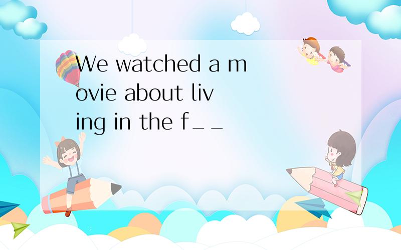 We watched a movie about living in the f__