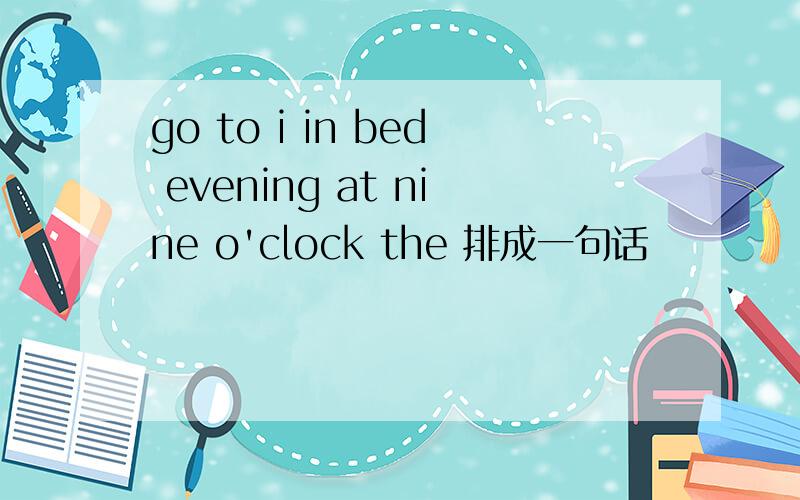 go to i in bed evening at nine o'clock the 排成一句话