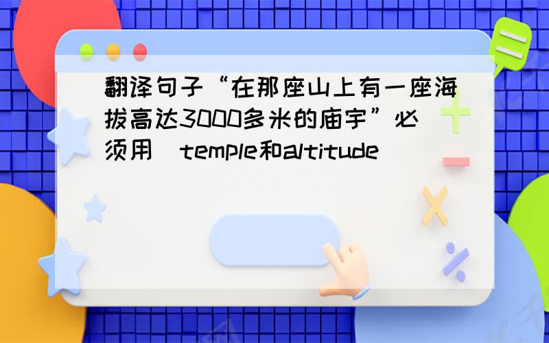 翻译句子“在那座山上有一座海拔高达3000多米的庙宇”必须用（temple和altitude）