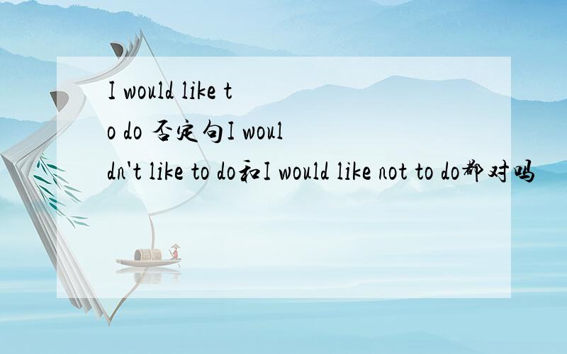 I would like to do 否定句I wouldn't like to do和I would like not to do都对吗