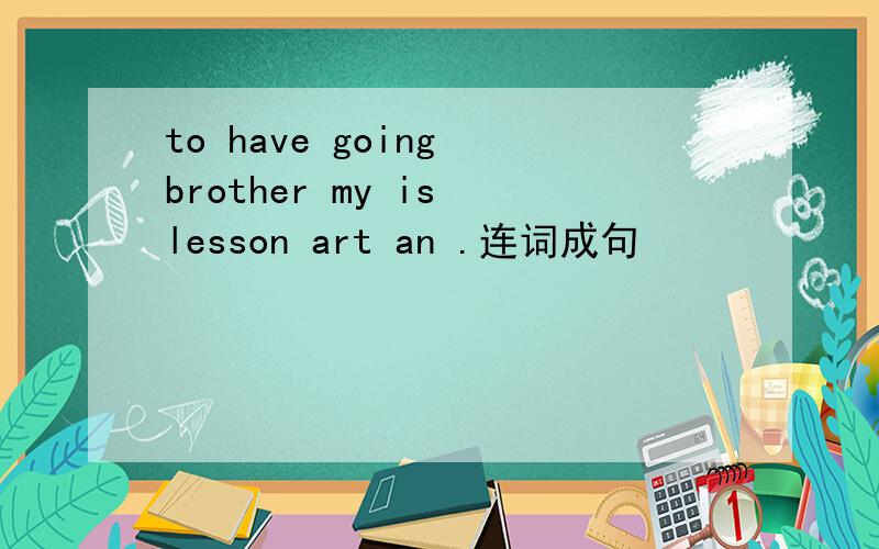 to have going brother my is lesson art an .连词成句