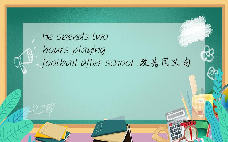 He spends two hours playing football after school .改为同义句