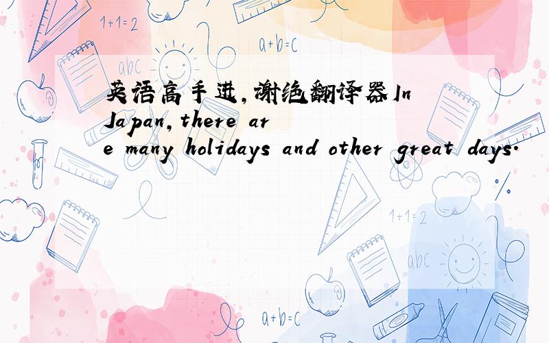 英语高手进,谢绝翻译器In Japan,there are many holidays and other great days.