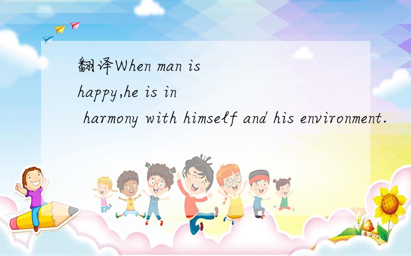 翻译When man is happy,he is in harmony with himself and his environment.