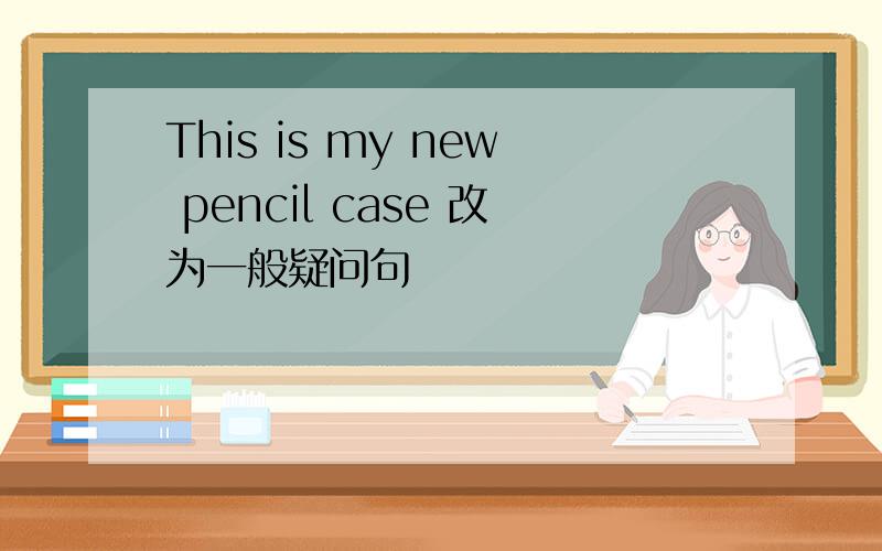 This is my new pencil case 改为一般疑问句