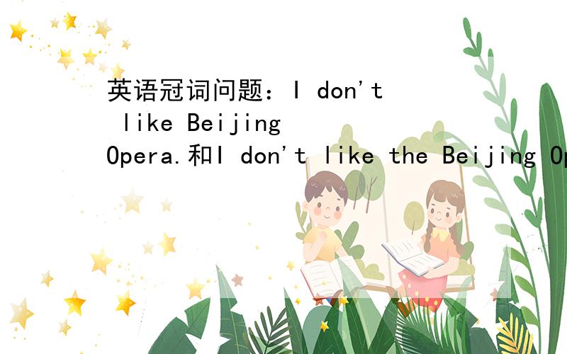 英语冠词问题：I don't like Beijing Opera.和I don't like the Beijing Opera.哪个对?