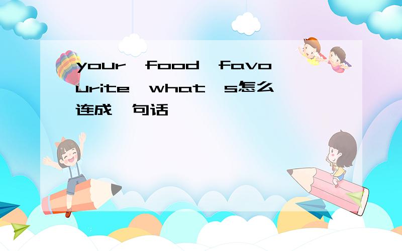 your,food,favourite,what's怎么连成一句话