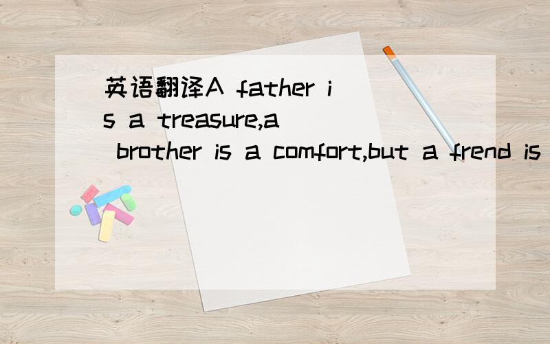 英语翻译A father is a treasure,a brother is a comfort,but a frend is both翻译成中文谚语是怎么样的啊?