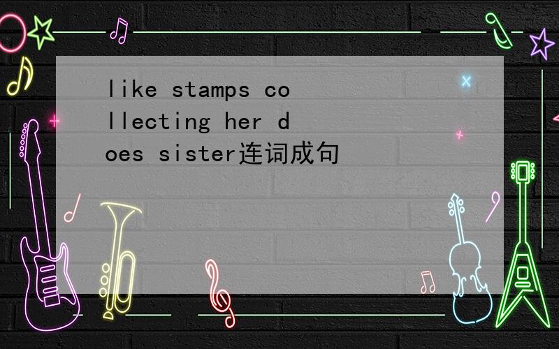 like stamps collecting her does sister连词成句