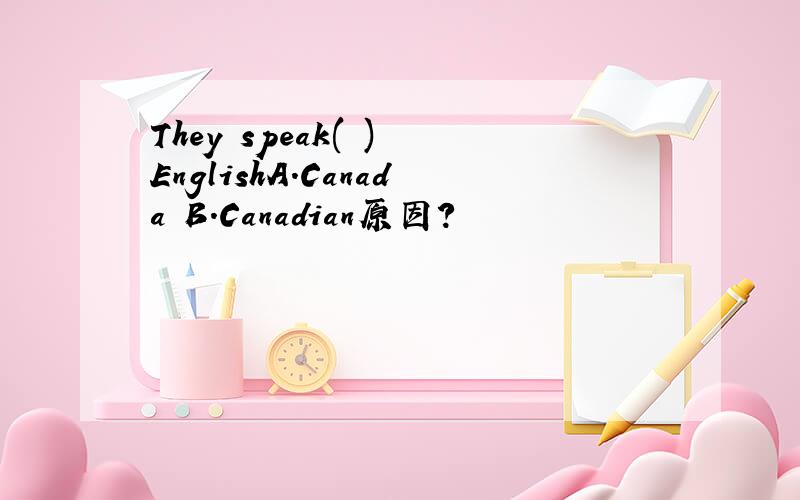 They speak( ) EnglishA.Canada B.Canadian原因?