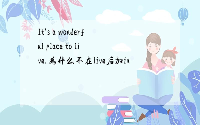 It's a wonderful place to live.为什么不在live后加in