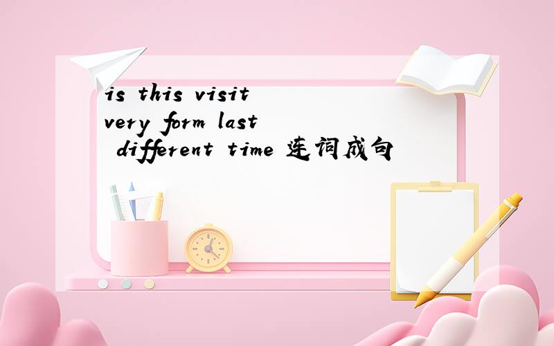 is this visit very form last different time 连词成句